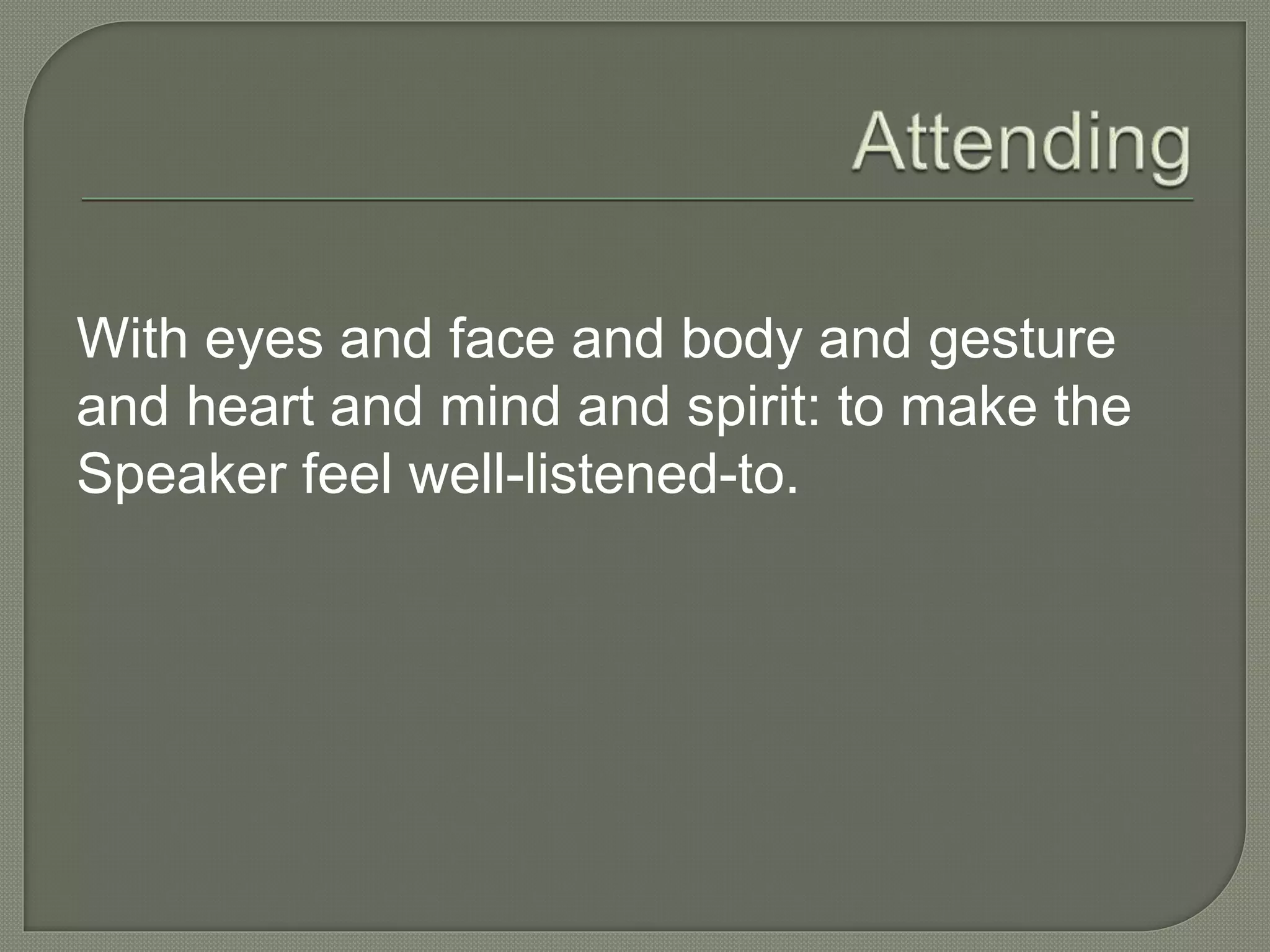 With eyes and face and body and gesture
and heart and mind and spirit: to make the
Speaker feel well-listened-to.
 