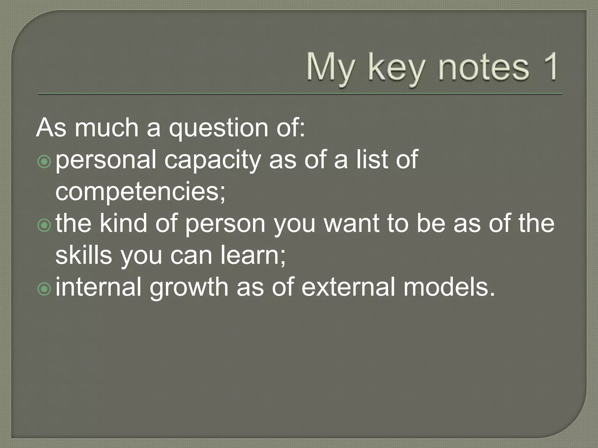 As much a question of:
personal capacity as of a list of
competencies;
the kind of person you want to be as of the
skills you can learn;
internal growth as of external models.
 