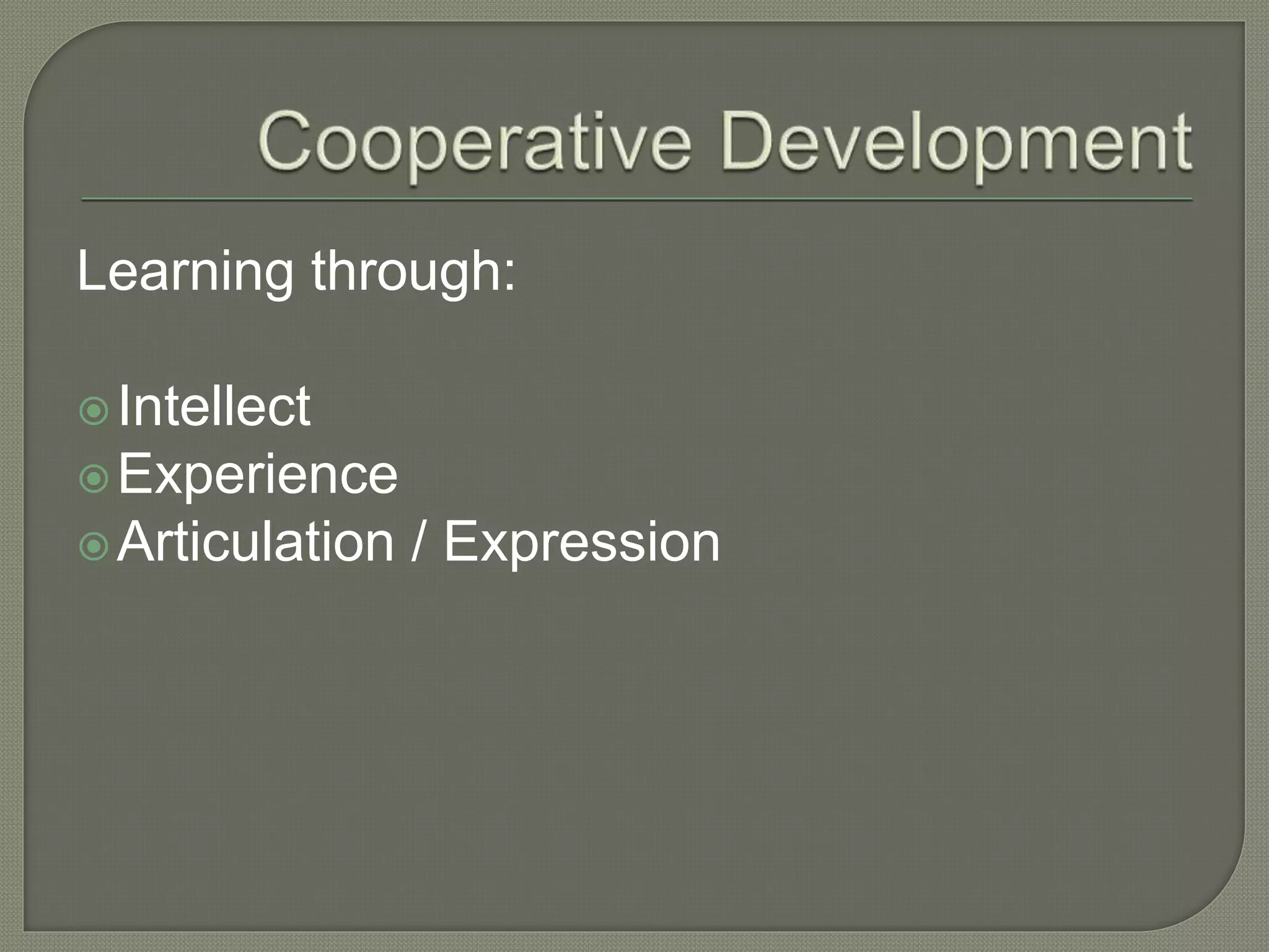 Learning through:
Intellect
Experience
Articulation / Expression
 