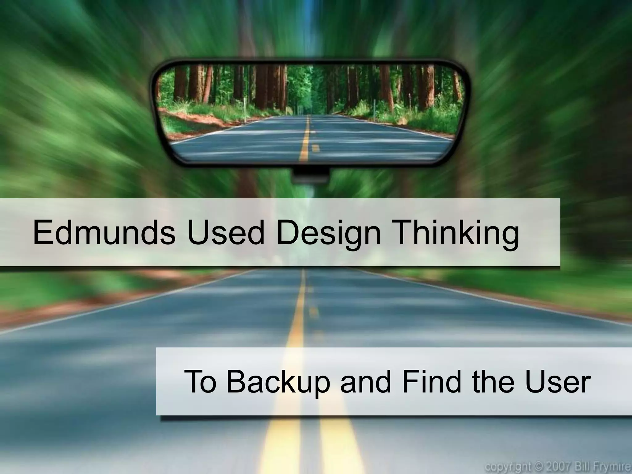 Edmunds Used Design Thinking
To Backup and Find the User
 