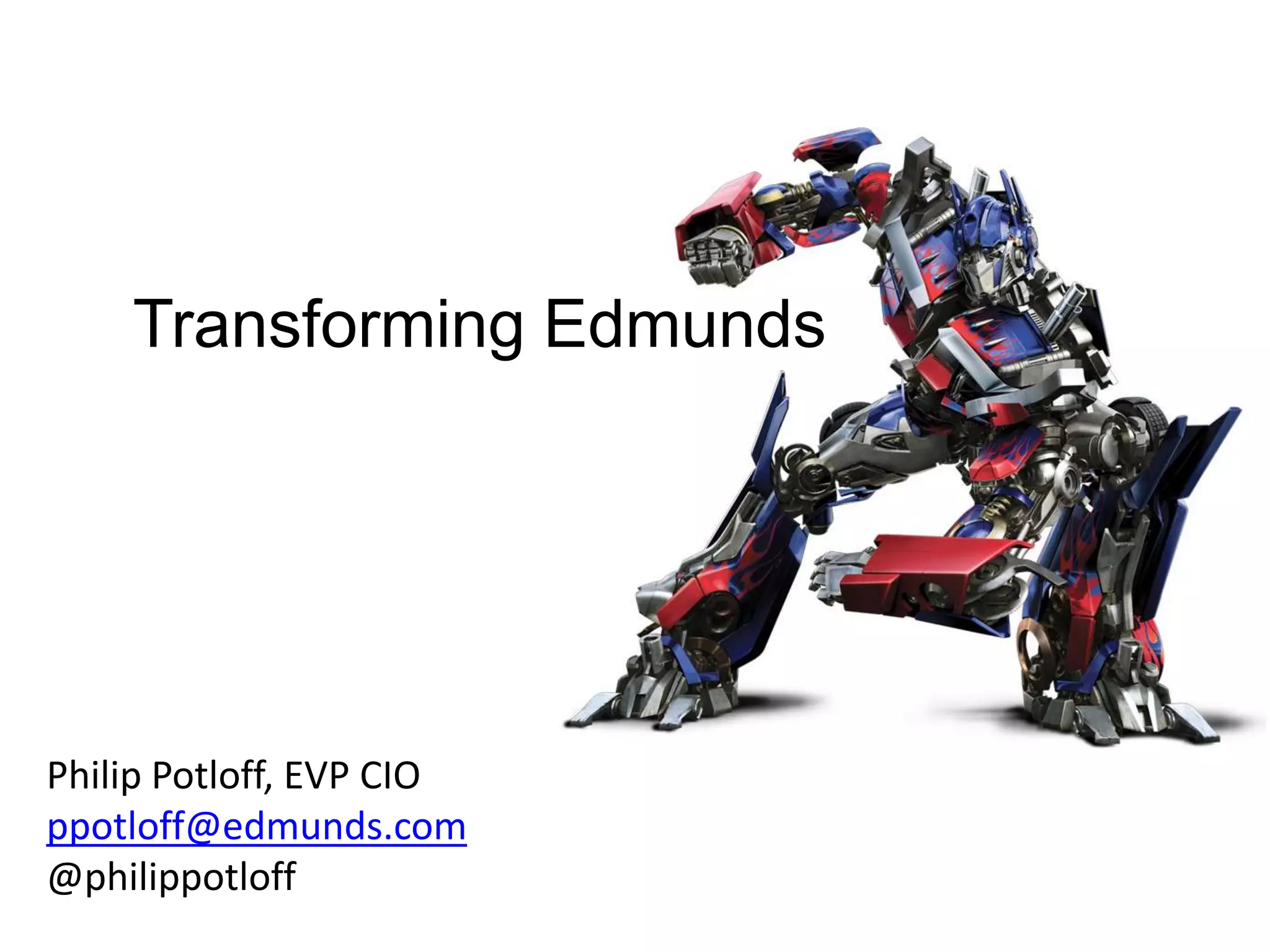 Transforming Edmunds
Philip Potloff, EVP CIO
ppotloff@edmunds.com
@philippotloff
 