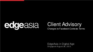 Client Advisory
Changes to Facebook Contests Terms
EdgeAsia in Digital Age
Singapore August 28, 2013
 