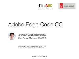 www.thaiadc.com
Adobe Edge Code CC
Teerasej Jiraphatchandej
User Group Manager, ThaiADC
!
!
ThaiADC Visual Meeting 3/2014
 