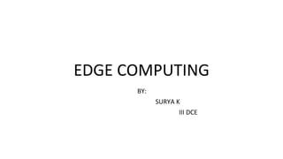 EDGE COMPUTING
BY:
SURYA K
III DCE
 