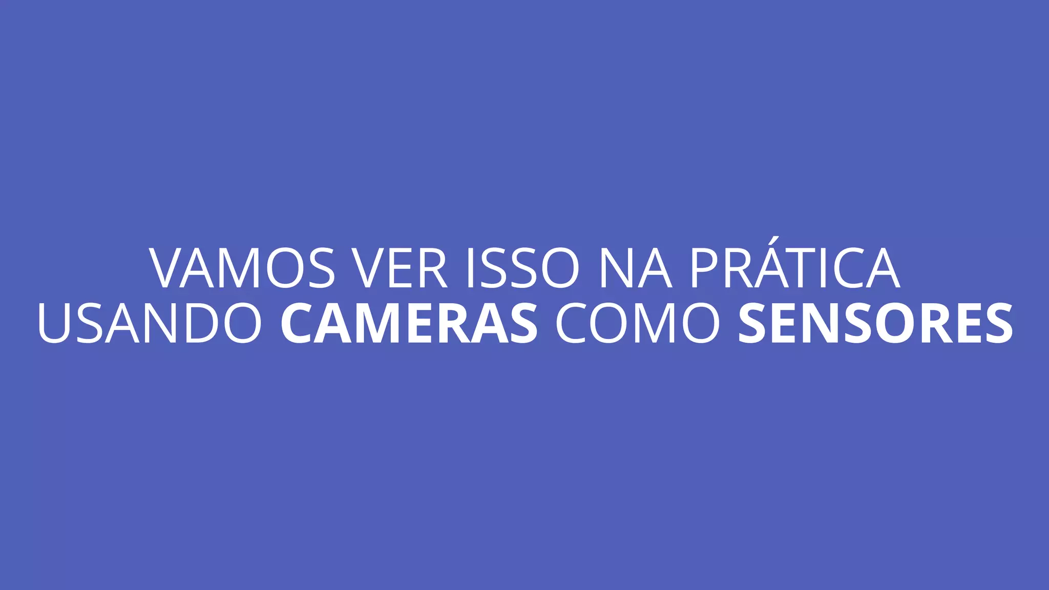 VAMOS VER ISSO NA PRÁTICA
USANDO CAMERAS COMO SENSORES
 