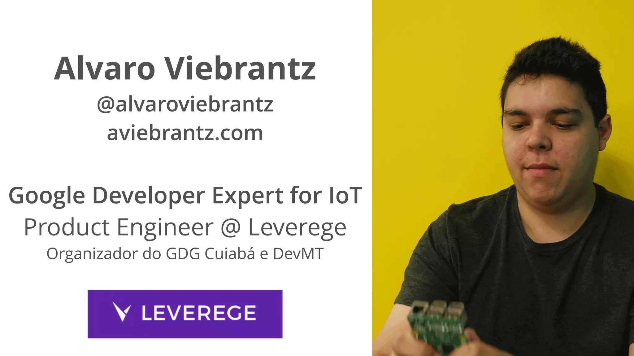 Alvaro Viebrantz
@alvaroviebrantz
aviebrantz.com
Google Developer Expert for IoT
Product Engineer @ Leverege
Organizador do GDG Cuiabá e DevMT
 