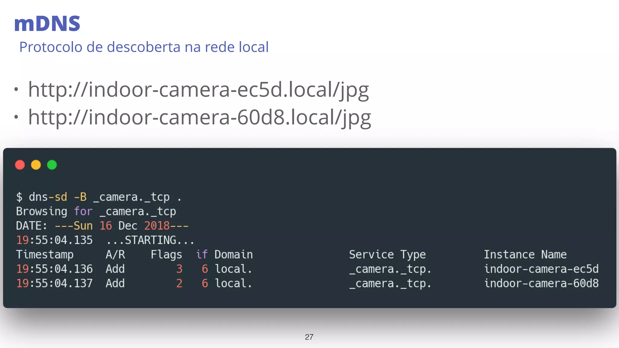 27
mDNS
Protocolo de descoberta na rede local
• http://indoor-camera-ec5d.local/jpg
• http://indoor-camera-60d8.local/jpg
 