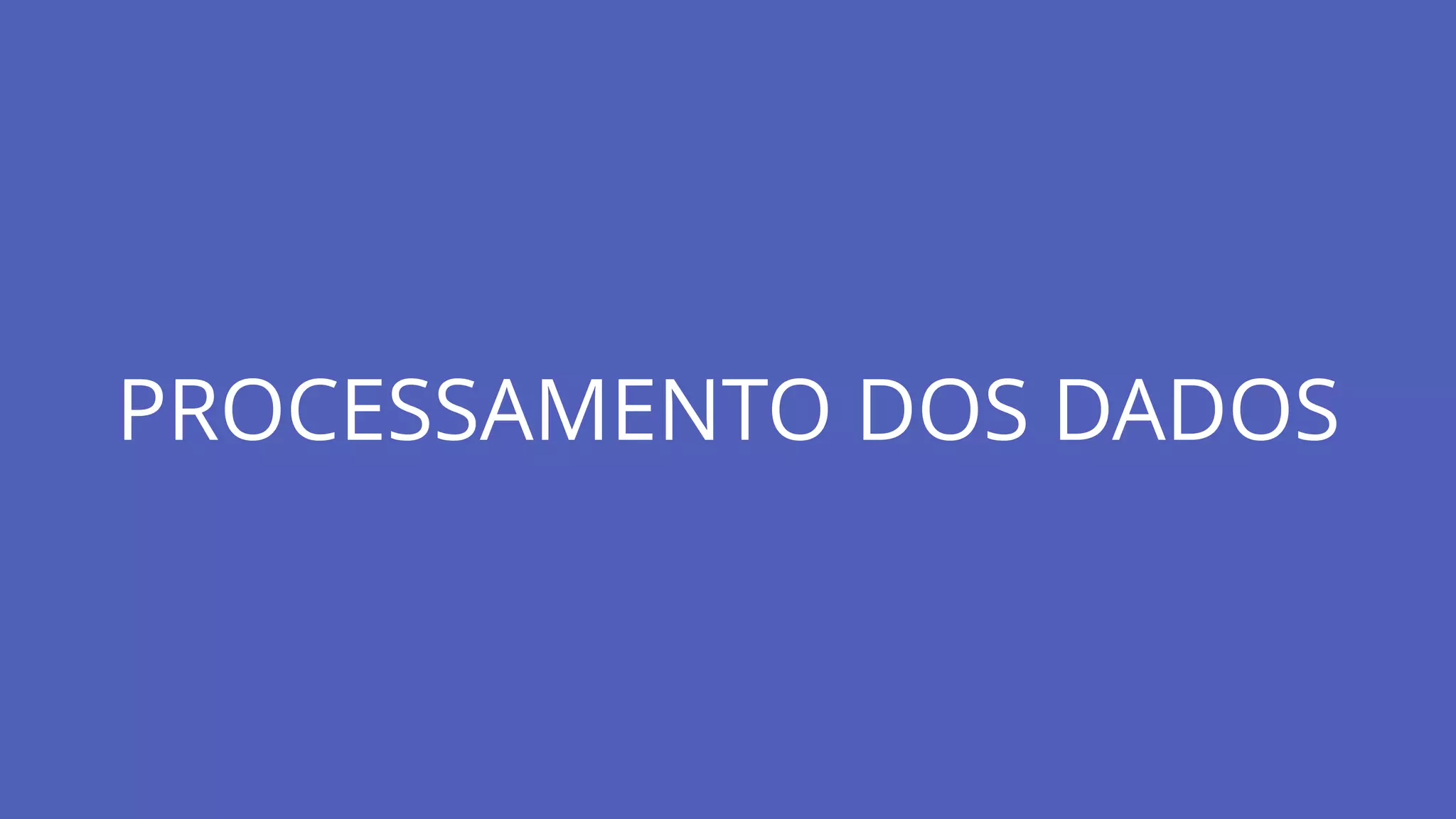 PROCESSAMENTO DOS DADOS
 