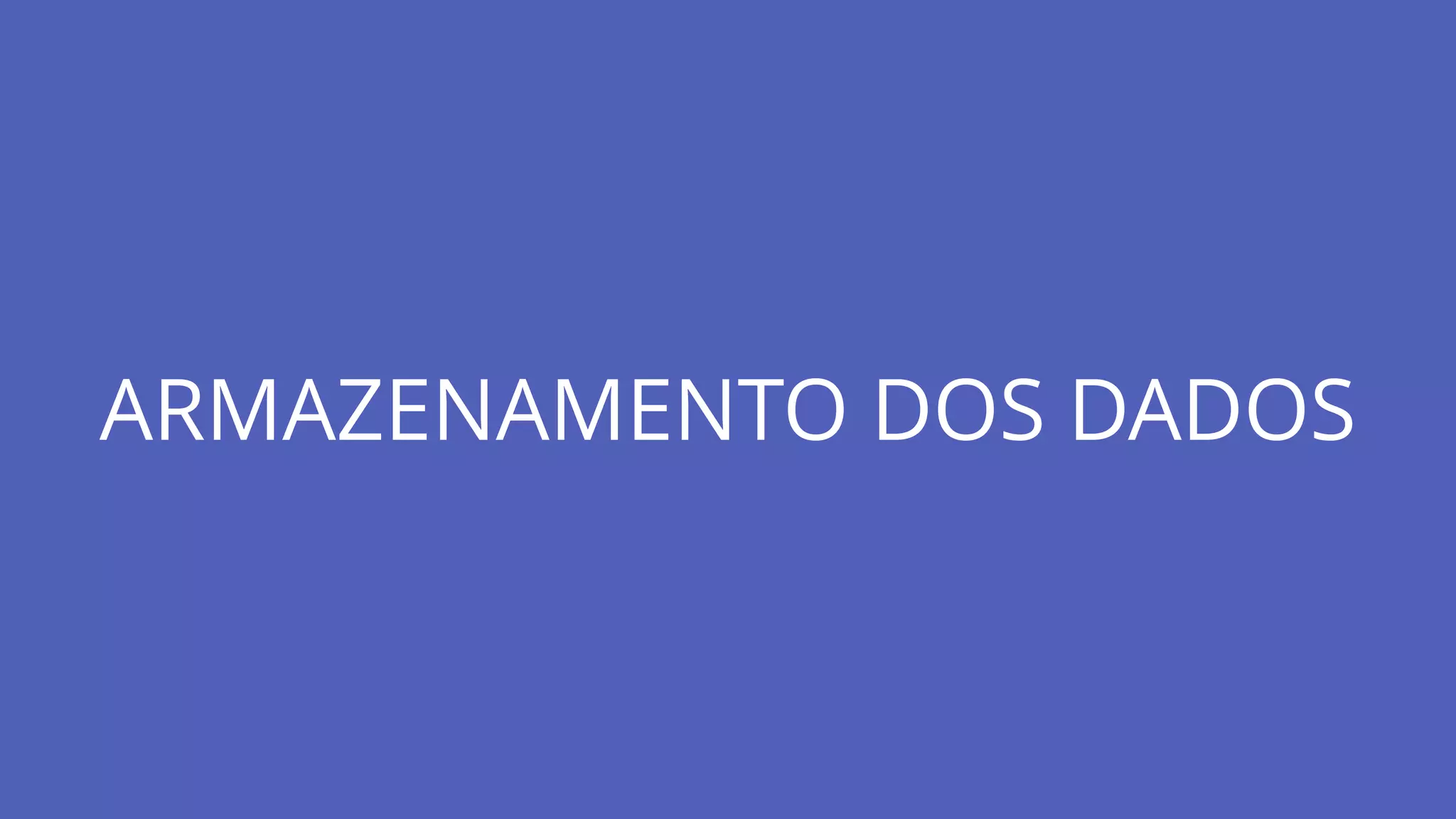 ARMAZENAMENTO DOS DADOS
 
