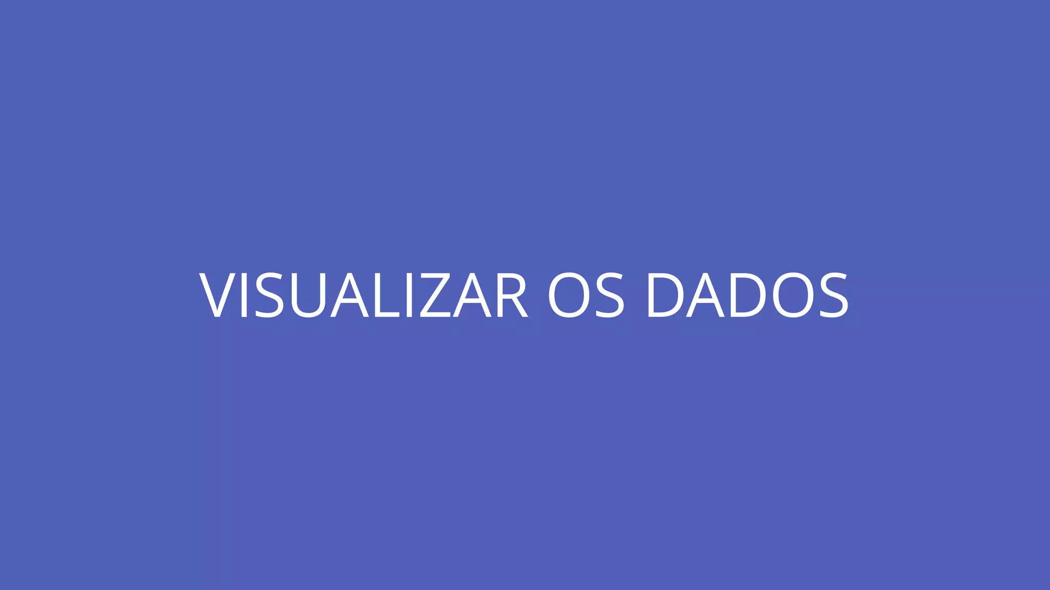 VISUALIZAR OS DADOS
 