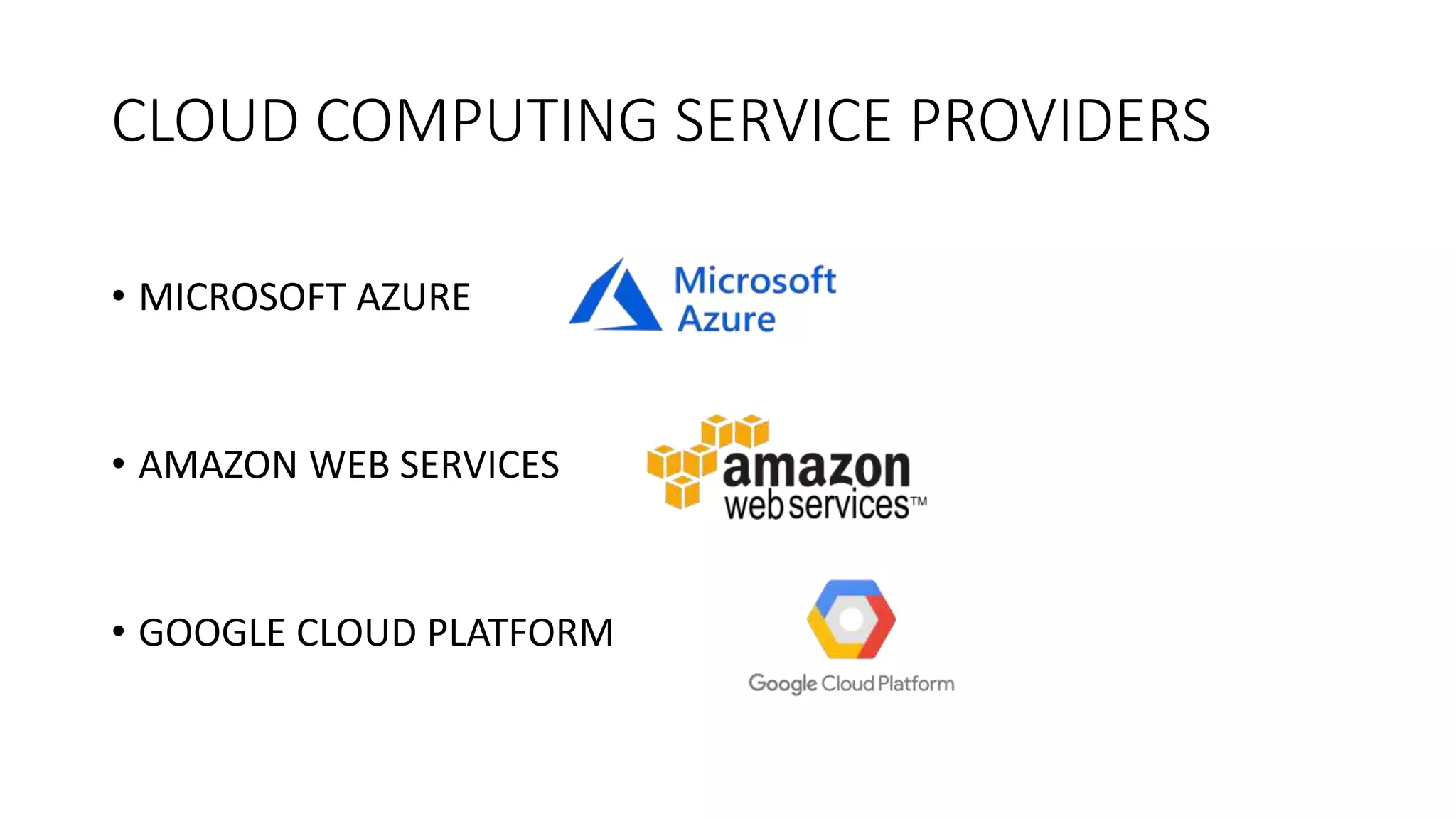 CLOUD COMPUTING SERVICE PROVIDERS
• MICROSOFT AZURE
• AMAZON WEB SERVICES
• GOOGLE CLOUD PLATFORM
 