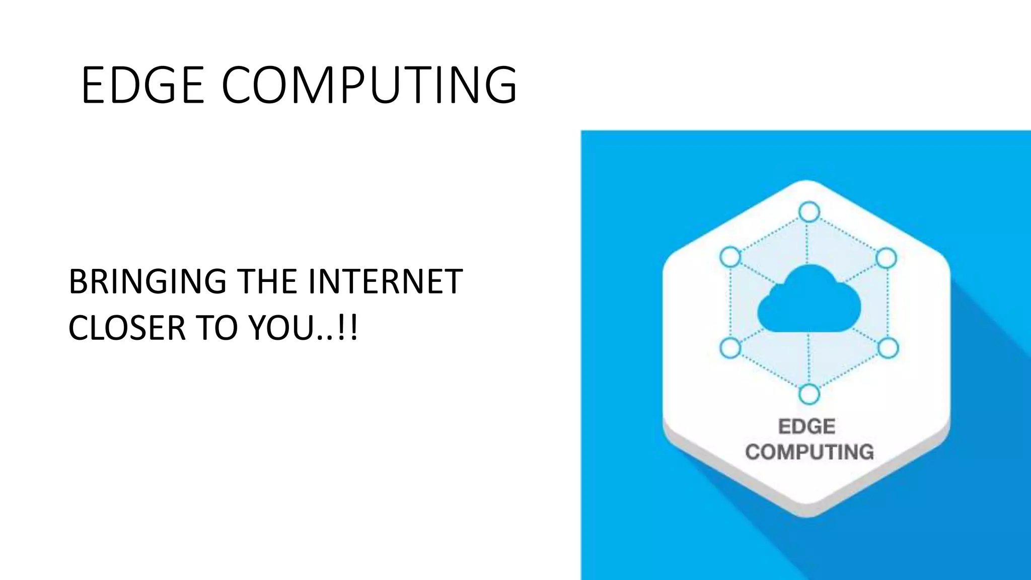 EDGE COMPUTING
BRINGING THE INTERNET
CLOSER TO YOU..!!
 