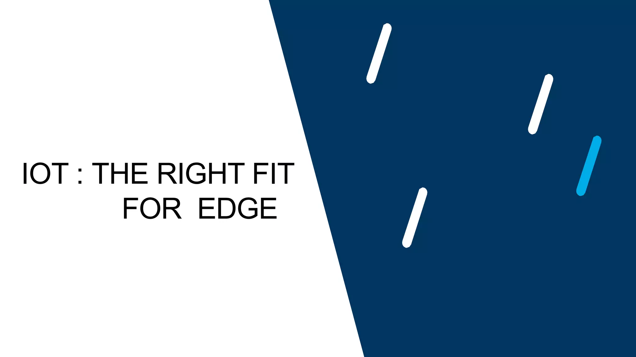 IOT : THE RIGHT FIT
FOR EDGE
 