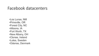Facebook datacenters
•Los Lunas, NM
•Prineville, OR
•Forest City, NC
•Altoona, IA
•Fort Worth, TX
•New Albany, OH
•Clonee, Ireland
•Lulea, Sweden
•Odense, Denmark
 