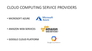 CLOUD COMPUTING SERVICE PROVIDERS
• MICROSOFT AZURE
• AMAZON WEB SERVICES
• GOOGLE CLOUD PLATFORM
 