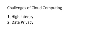 Challenges of Cloud Computing
1. High latency
2. Data Privacy
 