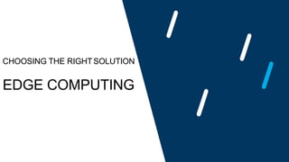 CHOOSING THE RIGHTSOLUTION
EDGE COMPUTING
 
