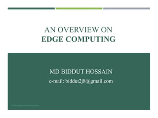 AN OVERVIEW ON
EDGE COMPUTING
MD BIDDUT HOSSAIN
e-mail: biddut2j8@gmail.com
HTTP://BIDDUTHOSSAIN.INFO/
 