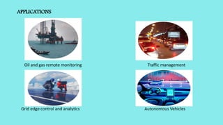 APPLICATIONS
Oil and gas remote monitoring Traffic management
Grid edge control and analytics Autonomous Vehicles
 
