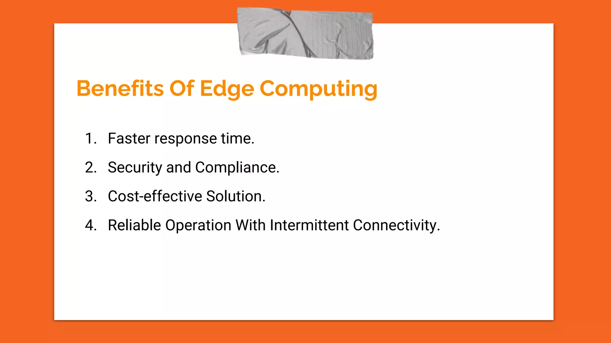 1. Faster response time.
2. Security and Compliance.
3. Cost-effective Solution.
4. Reliable Operation With Intermittent Connectivity.
Benefits Of Edge Computing
 