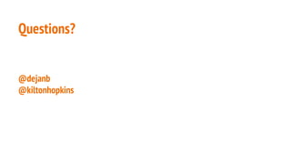 Questions?
@dejanb
@kiltonhopkins
 