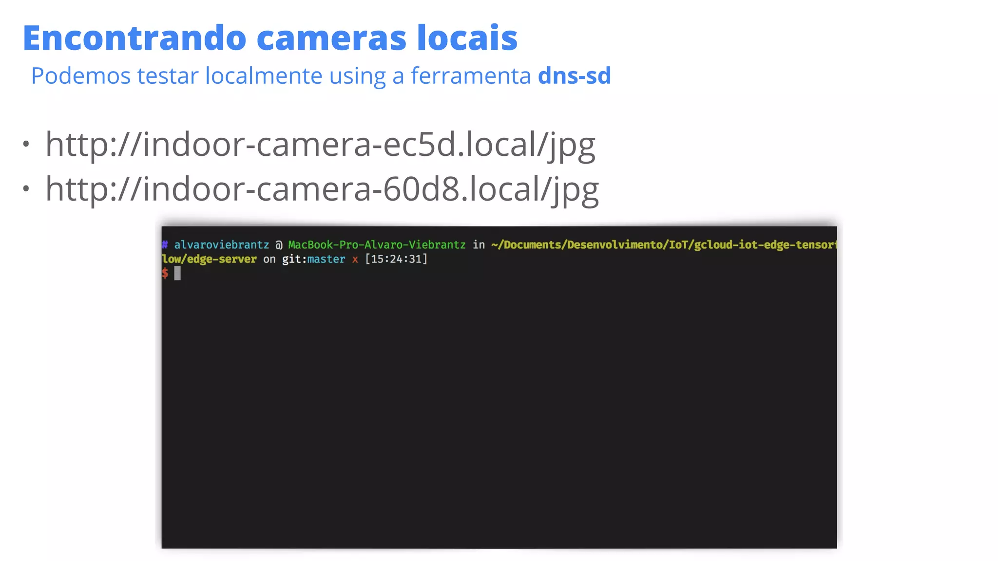 22
Encontrando cameras locais
Podemos testar localmente using a ferramenta dns-sd
• http://indoor-camera-ec5d.local/jpg
• http://indoor-camera-60d8.local/jpg
 