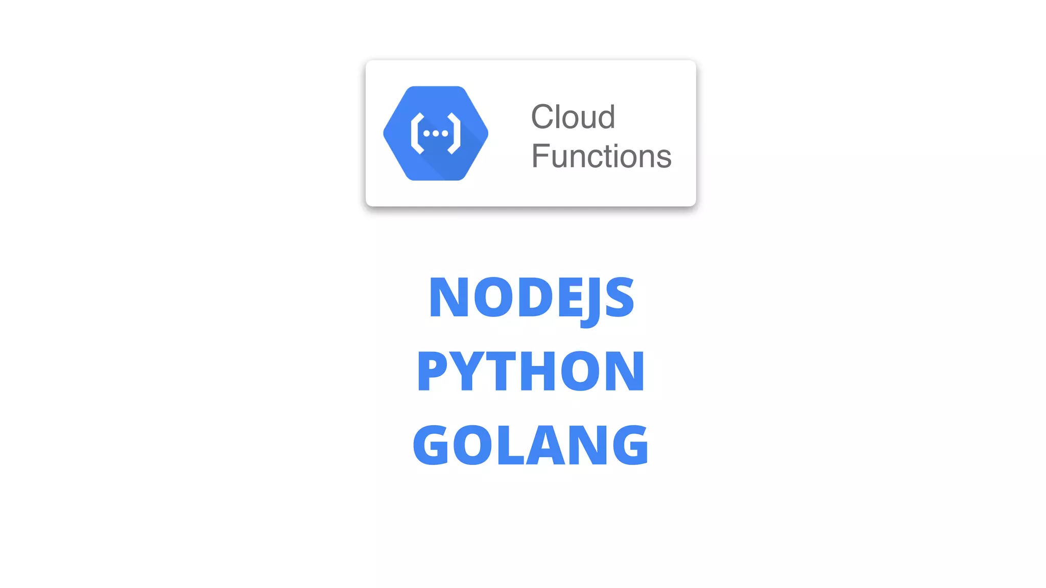 NODEJS
PYTHON
GOLANG
Cloud
Functions
 