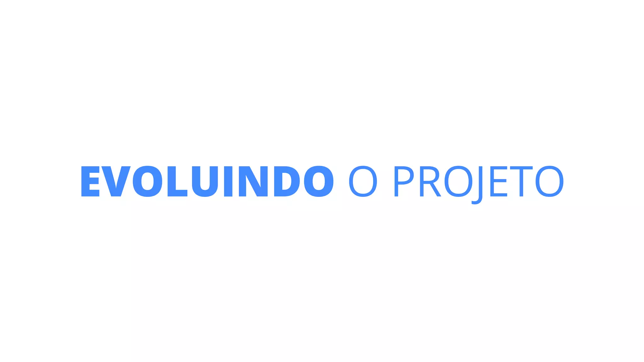 EVOLUINDO O PROJETO
 