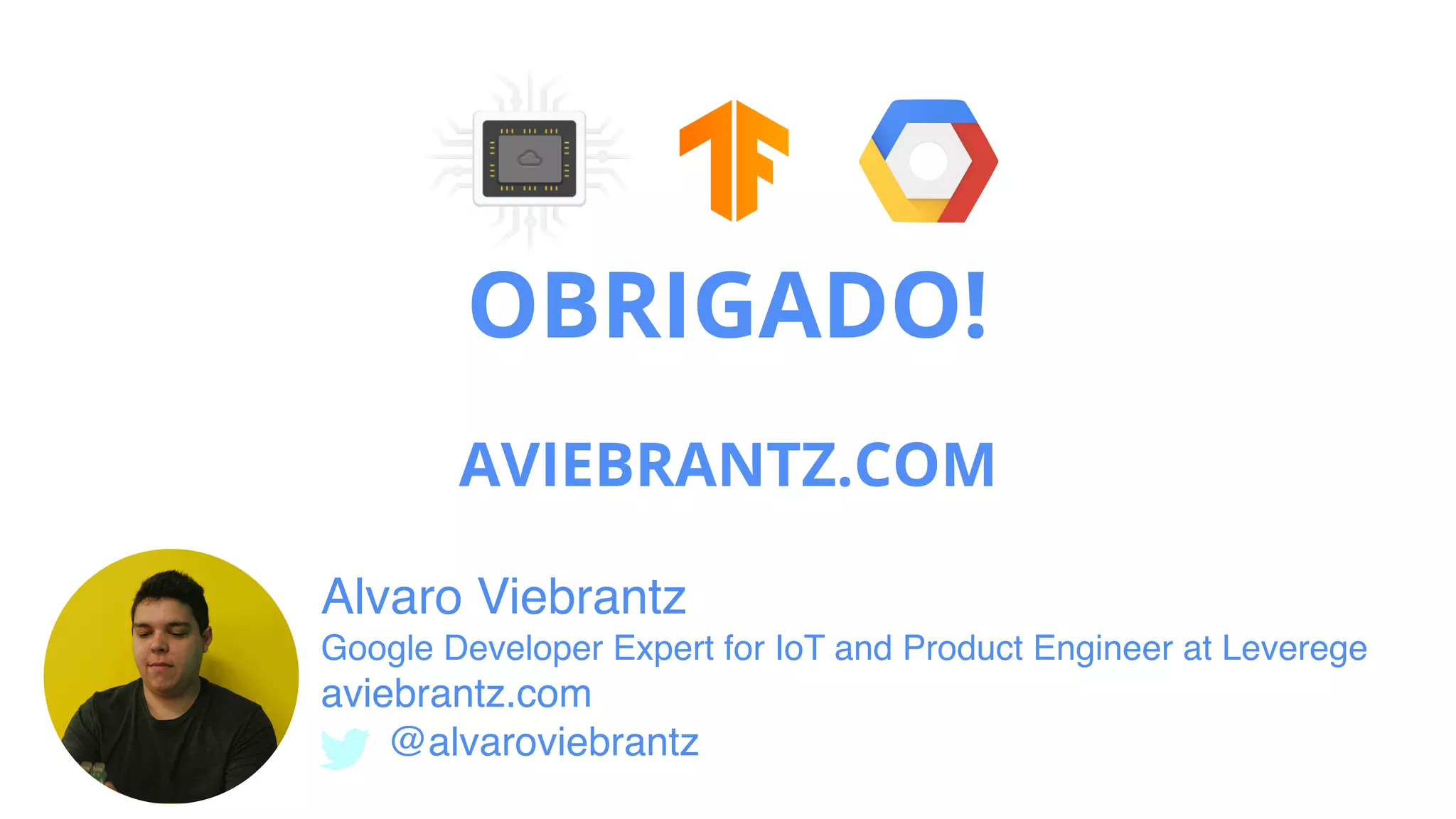 OBRIGADO!
AVIEBRANTZ.COM
Alvaro Viebrantz  
Google Developer Expert for IoT and Product Engineer at Leverege
aviebrantz.com
@alvaroviebrantz
 