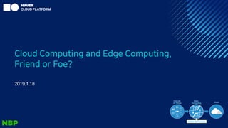 Cloud Computing and Edge Computing,
Friend or Foe?
2019.1.18
 