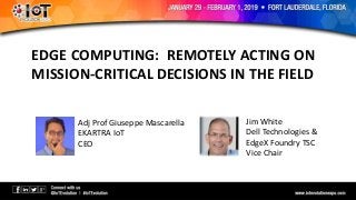 EDGE COMPUTING: REMOTELY ACTING ON
MISSION-CRITICAL DECISIONS IN THE FIELD
Adj Prof Giuseppe Mascarella
EKARTRA IoT
CEO
Jim White
Dell Technologies &
EdgeX Foundry TSC
Vice Chair
 