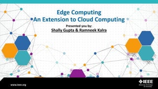 www.ieee.org
www.ieee.org
Edge Computing
An Extension to Cloud Computing
Presented you by:
Shally Gupta & Ramneek Kalra
 