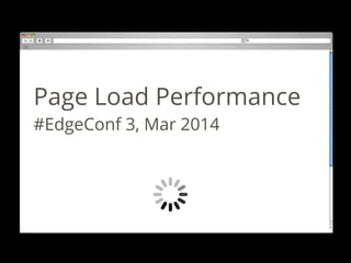 Page Load Performance
#EdgeConf 3, Mar 2014
 