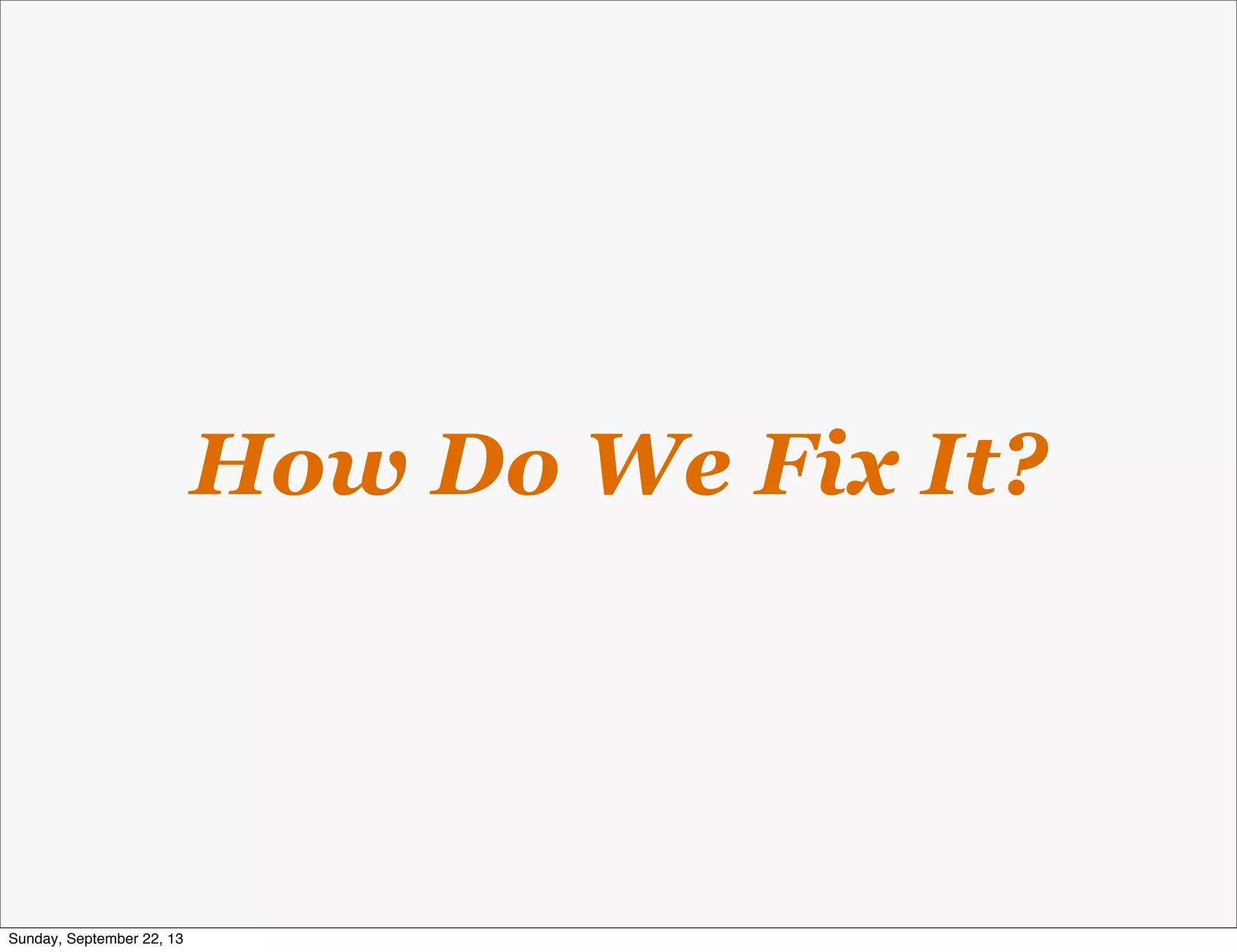 How Do We Fix It?
Sunday, September 22, 13
 