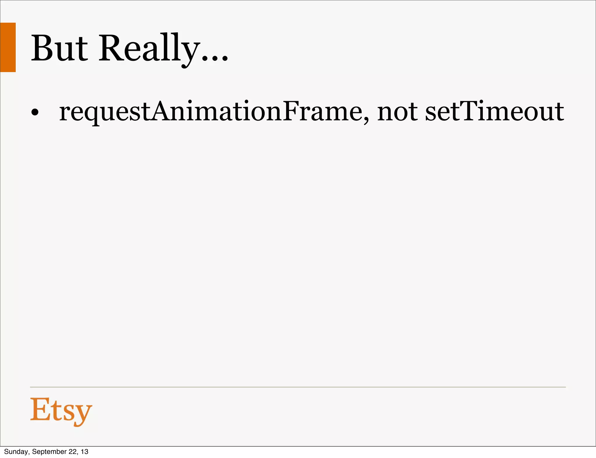 But Really...
• requestAnimationFrame, not setTimeout
Sunday, September 22, 13
 