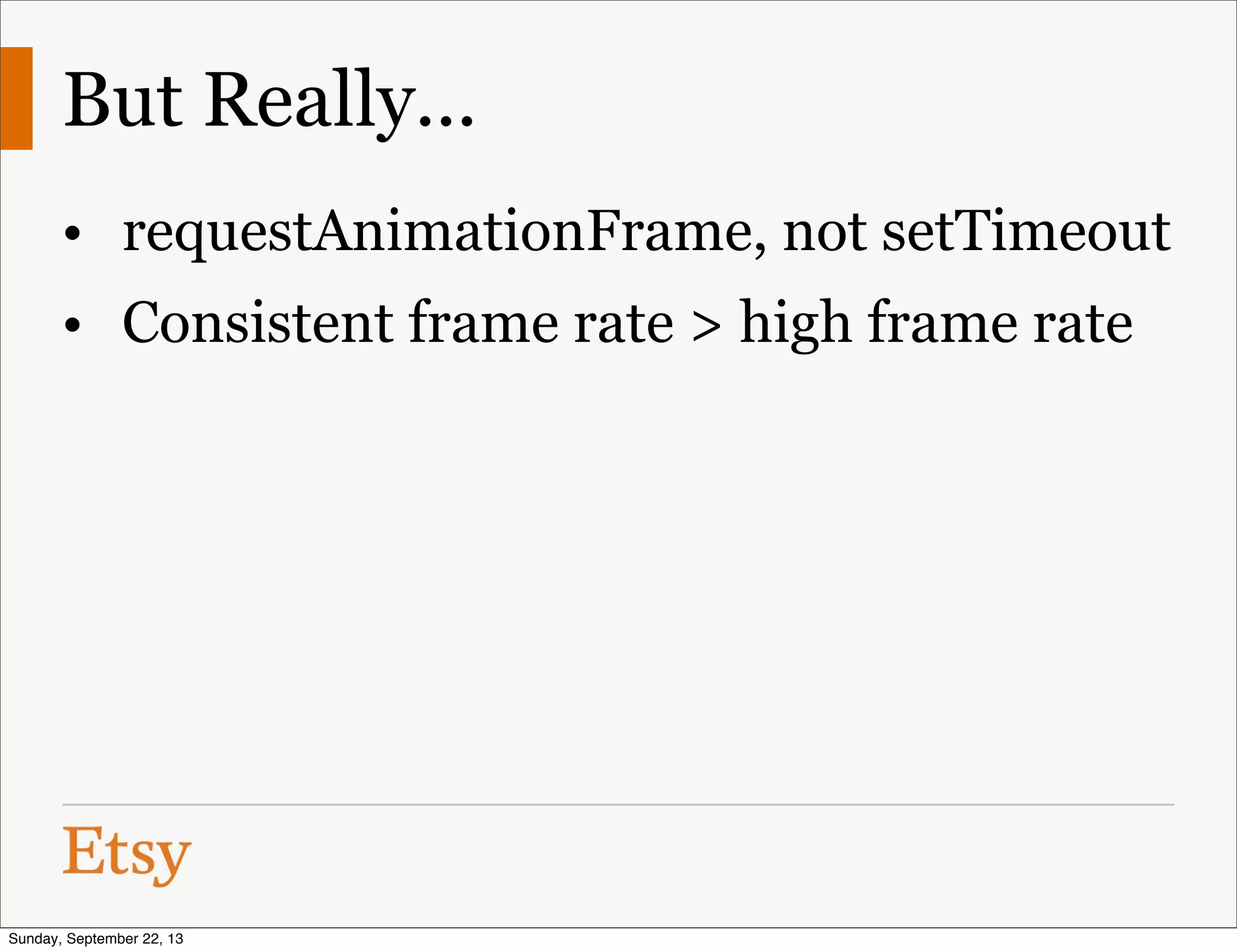 But Really...
• requestAnimationFrame, not setTimeout
• Consistent frame rate > high frame rate
Sunday, September 22, 13
 