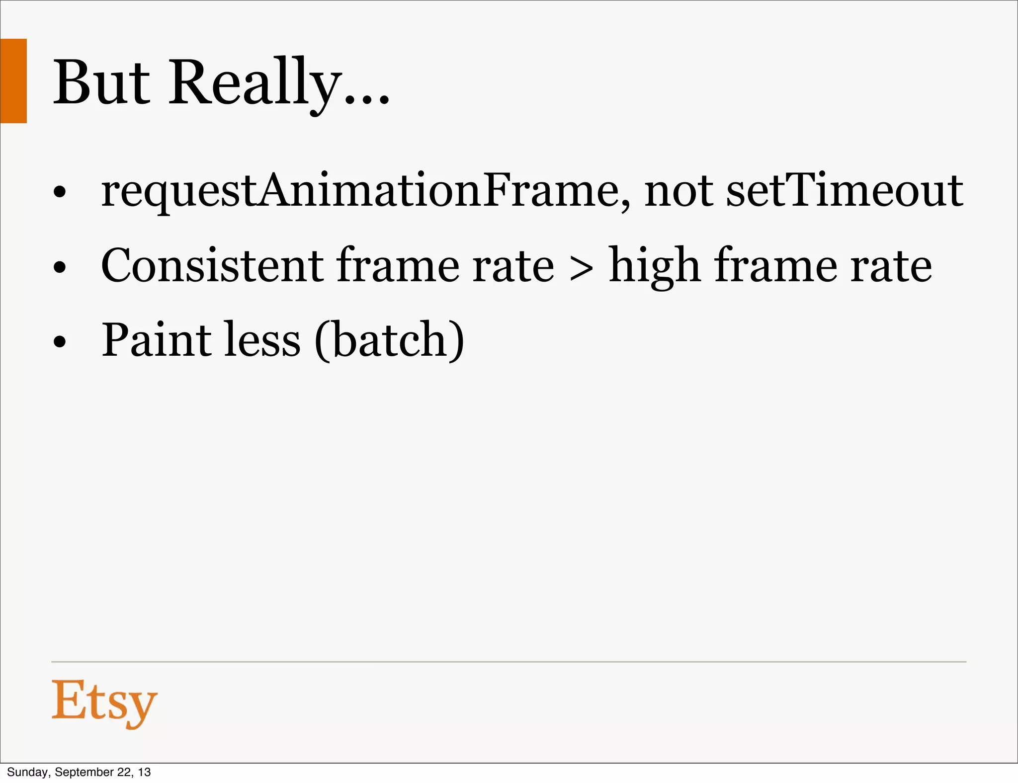 But Really...
• requestAnimationFrame, not setTimeout
• Consistent frame rate > high frame rate
• Paint less (batch)
Sunday, September 22, 13
 