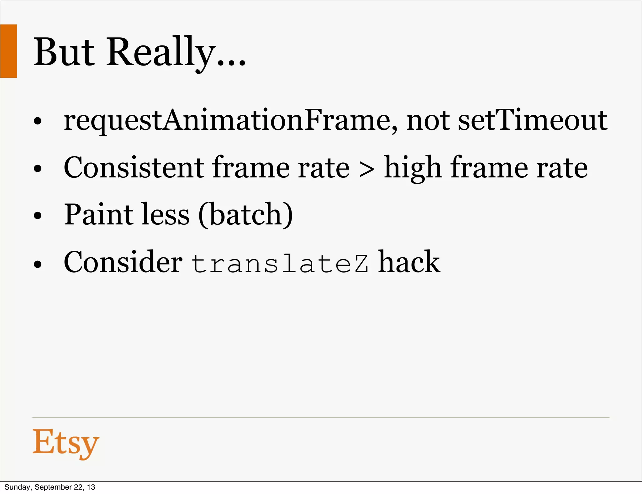 But Really...
• requestAnimationFrame, not setTimeout
• Consistent frame rate > high frame rate
• Paint less (batch)
• Consider translateZ hack
Sunday, September 22, 13
 