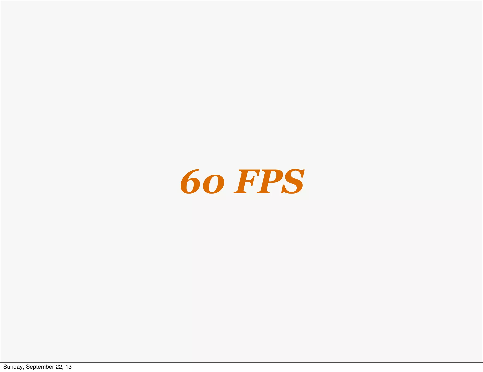 60 FPS
Sunday, September 22, 13
 