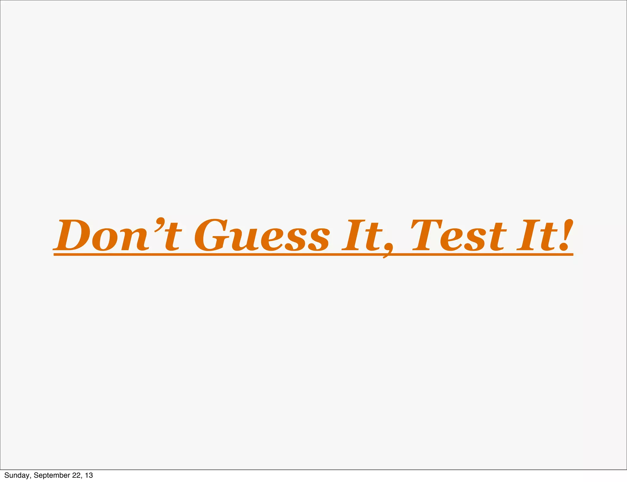 Don’t Guess It, Test It!
Sunday, September 22, 13
 