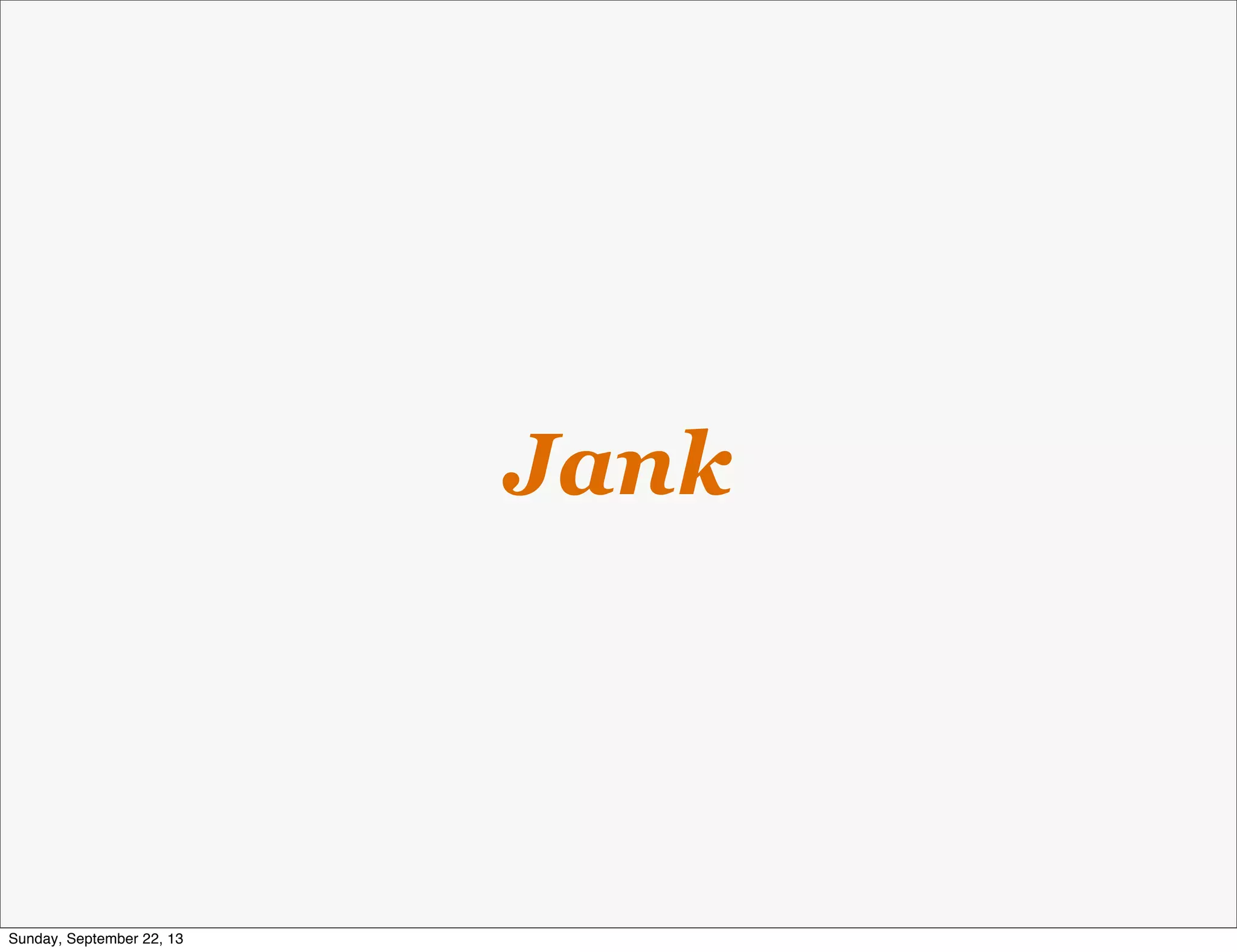 Jank
Sunday, September 22, 13
 