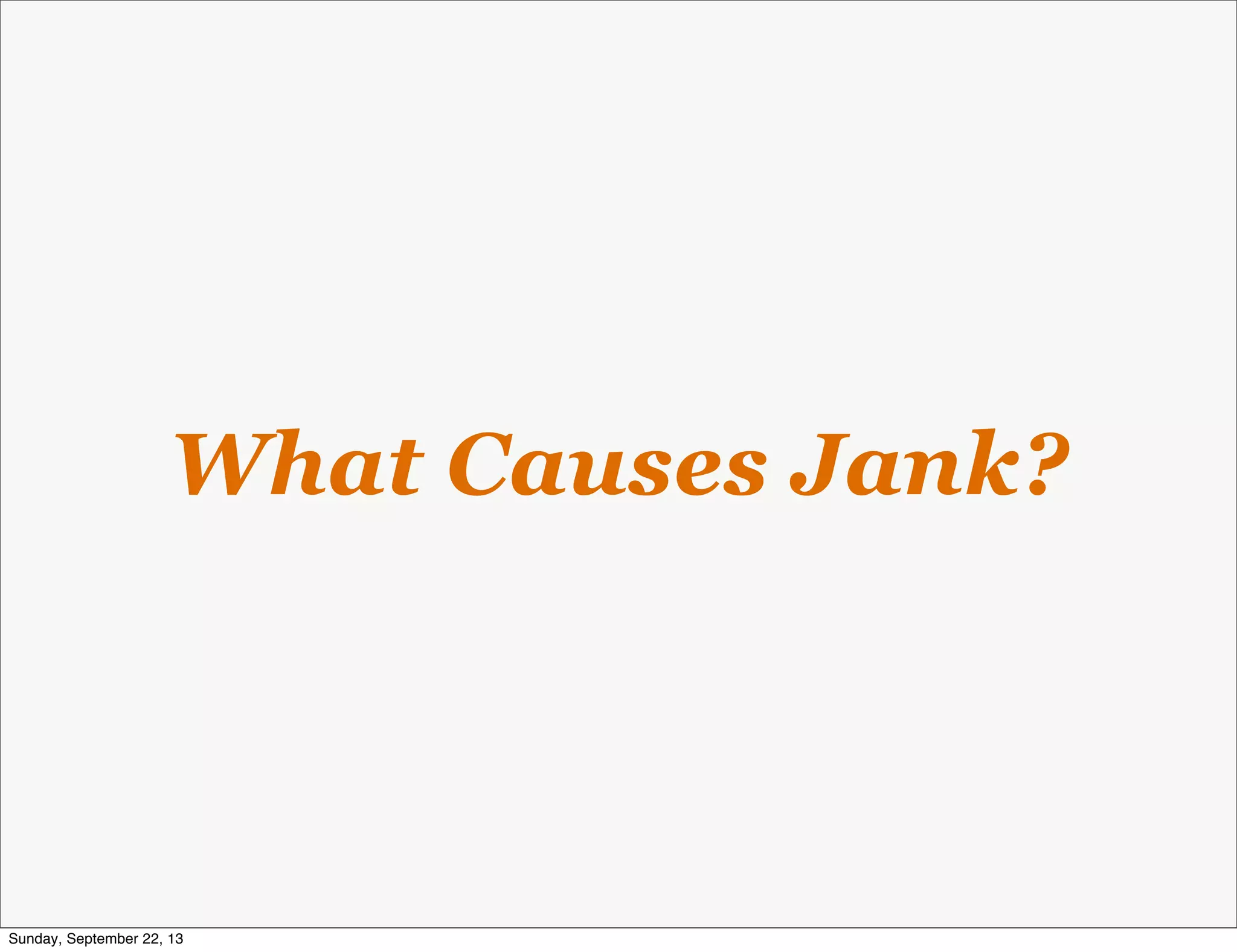 What Causes Jank?
Sunday, September 22, 13
 