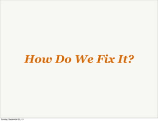 How Do We Fix It?
Sunday, September 22, 13
 