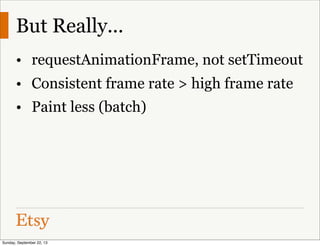But Really...
• requestAnimationFrame, not setTimeout
• Consistent frame rate > high frame rate
• Paint less (batch)
Sunday, September 22, 13
 