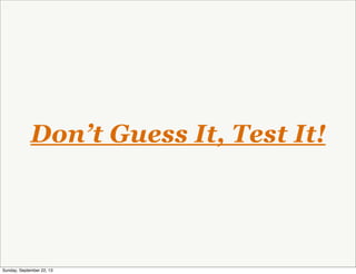 Don’t Guess It, Test It!
Sunday, September 22, 13
 