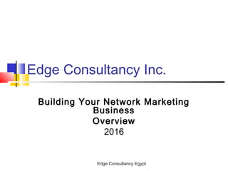 Edge Consultancy Egypt
Edge Consultancy Inc.
Building Your Network Marketing
Business
Overview
2016
 
