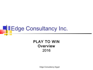 Edge Consultancy Egypt
Edge Consultancy Inc.
PLAY TO WIN
Overview
2016
 