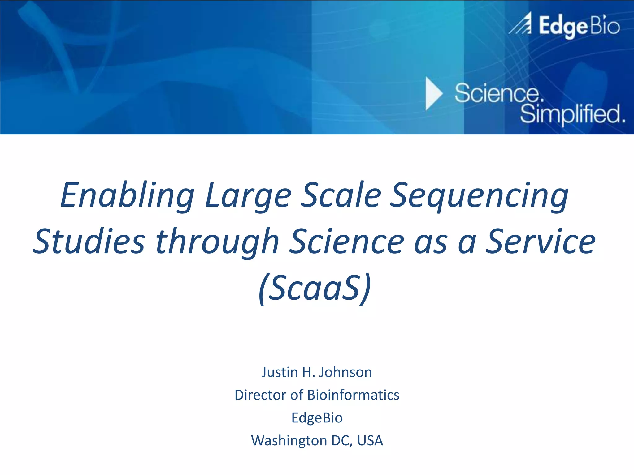 Enabling Large Scale Sequencing Studies through Science as a Service (ScaaS)Justin H. JohnsonDirector of BioinformaticsEdgeBioWashington DC, USA