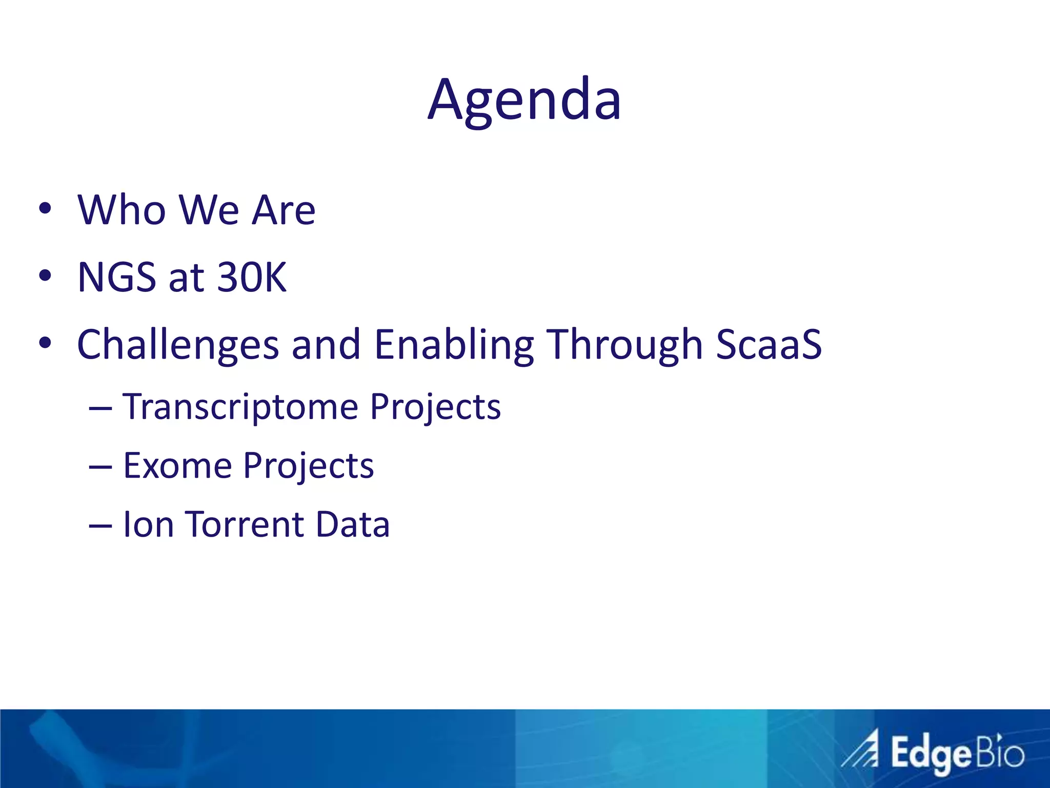 AgendaWho We AreNGS at 30KChallenges and Enabling Through ScaaSTranscriptome ProjectsExome ProjectsIon Torrent Data