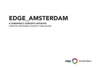 EDGE_AMSTERDAM
A CONSPIRACY CONCEPTS INITIATIVE
CREATIVE NETWORK | EVENTS | PUBLISHING
 